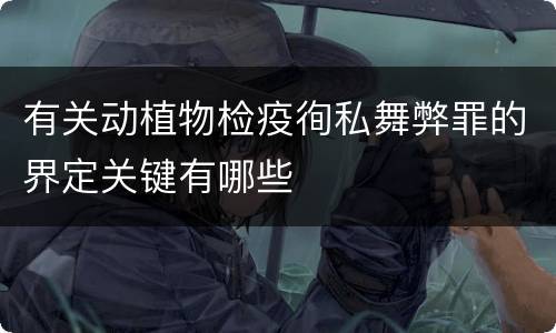 有关动植物检疫徇私舞弊罪的界定关键有哪些
