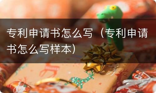 专利申请书怎么写（专利申请书怎么写样本）