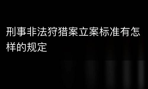 刑事非法狩猎案立案标准有怎样的规定