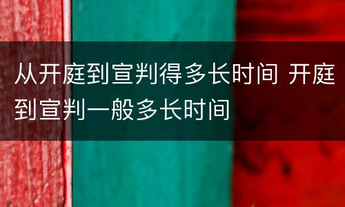 从开庭到宣判得多长时间 开庭到宣判一般多长时间