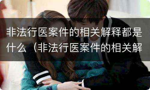 非法行医案件的相关解释都是什么（非法行医案件的相关解释都是什么内容）