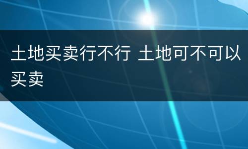 土地买卖行不行 土地可不可以买卖