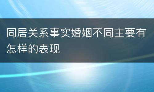 同居关系事实婚姻不同主要有怎样的表现