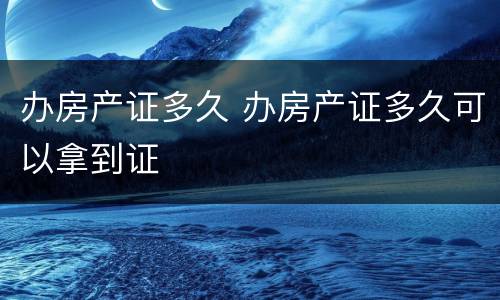 办房产证多久 办房产证多久可以拿到证