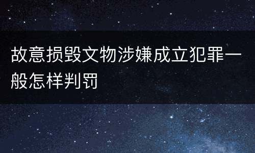 故意损毁文物涉嫌成立犯罪一般怎样判罚