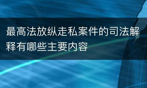 最高法放纵走私案件的司法解释有哪些主要内容