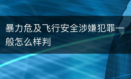 暴力危及飞行安全涉嫌犯罪一般怎么样判