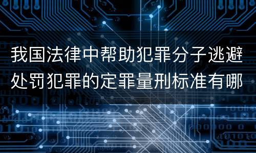 我国法律中帮助犯罪分子逃避处罚犯罪的定罪量刑标准有哪些