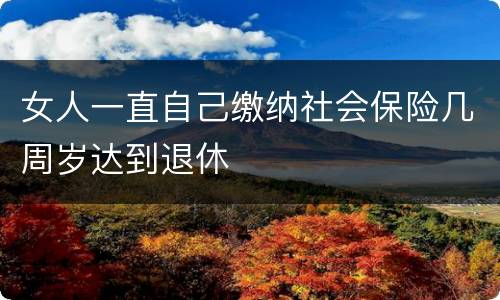 女人一直自己缴纳社会保险几周岁达到退休
