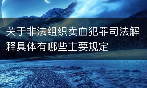 关于非法组织卖血犯罪司法解释具体有哪些主要规定
