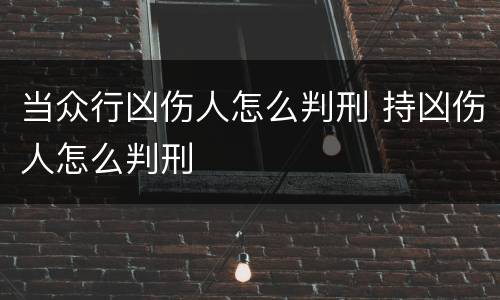 当众行凶伤人怎么判刑 持凶伤人怎么判刑