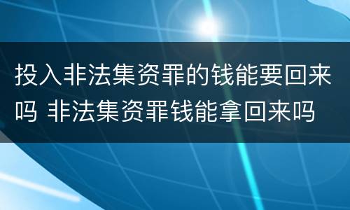 投入非法集资罪的钱能要回来吗 非法集资罪钱能拿回来吗