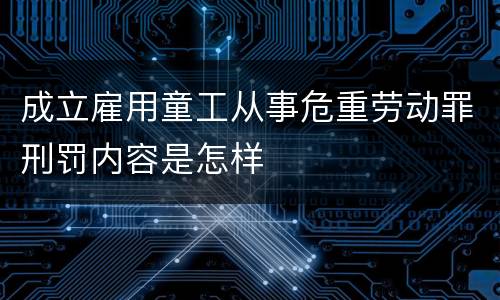 成立雇用童工从事危重劳动罪刑罚内容是怎样