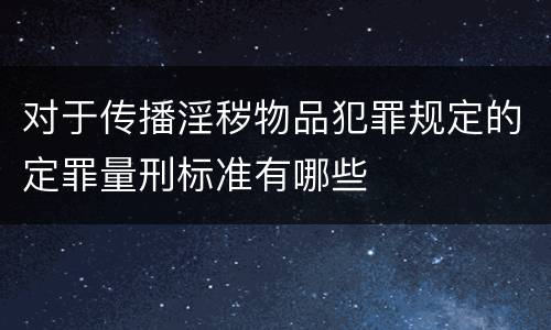 对于传播淫秽物品犯罪规定的定罪量刑标准有哪些
