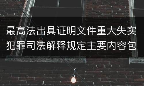 最高法出具证明文件重大失实犯罪司法解释规定主要内容包括什么