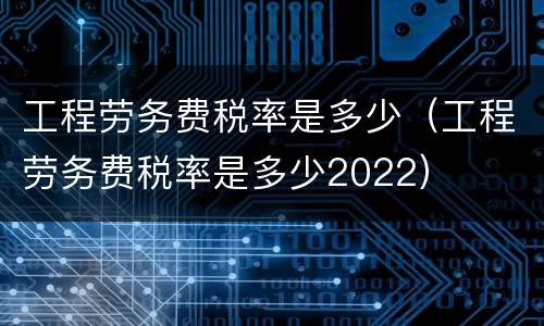 工程劳务费税率是多少（工程劳务费税率是多少2022）