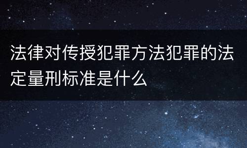 法律对传授犯罪方法犯罪的法定量刑标准是什么