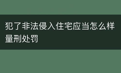 犯了非法侵入住宅应当怎么样量刑处罚