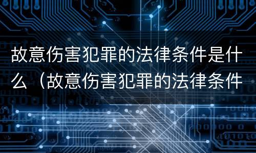 故意伤害犯罪的法律条件是什么（故意伤害犯罪的法律条件是什么意思）