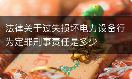 法律关于过失损坏电力设备行为定罪刑事责任是多少