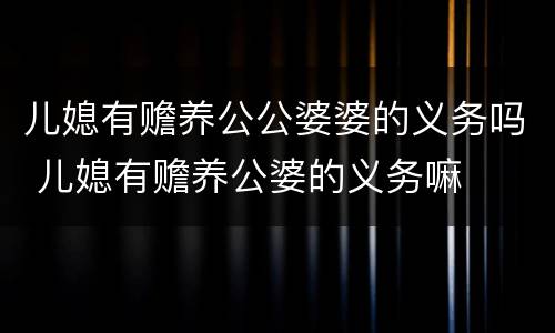 儿媳有赡养公公婆婆的义务吗 儿媳有赡养公婆的义务嘛