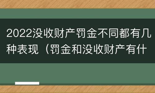 2022没收财产罚金不同都有几种表现（罚金和没收财产有什么区别）