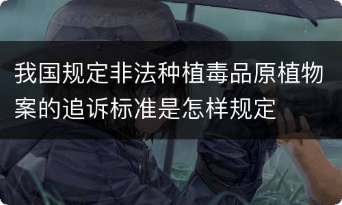 我国规定非法种植毒品原植物案的追诉标准是怎样规定