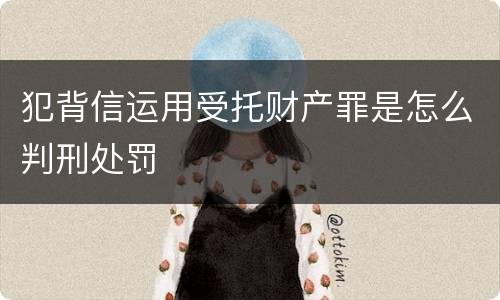 犯背信运用受托财产罪是怎么判刑处罚