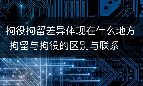 拘役拘留差异体现在什么地方 拘留与拘役的区别与联系