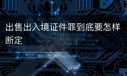 出售出入境证件罪到底要怎样断定