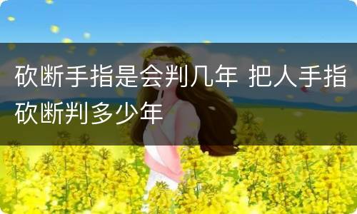 砍断手指是会判几年 把人手指砍断判多少年