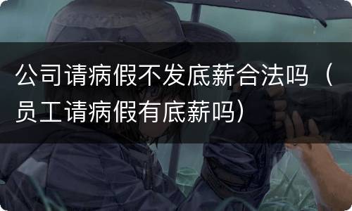 公司请病假不发底薪合法吗（员工请病假有底薪吗）