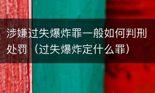 涉嫌过失爆炸罪一般如何判刑处罚（过失爆炸定什么罪）
