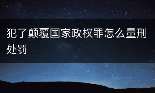犯了颠覆国家政权罪怎么量刑处罚