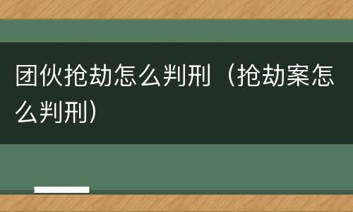 团伙抢劫怎么判刑（抢劫案怎么判刑）