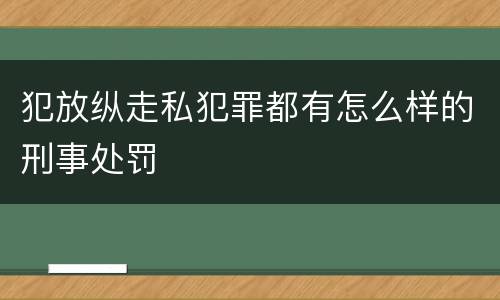 犯放纵走私犯罪都有怎么样的刑事处罚