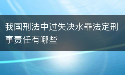 我国刑法中过失决水罪法定刑事责任有哪些