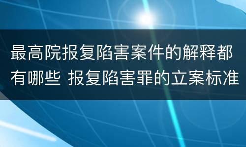 最高院报复陷害案件的解释都有哪些 报复陷害罪的立案标准