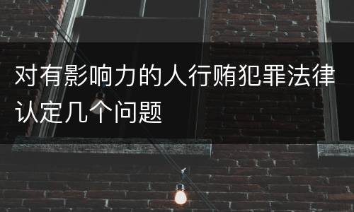 对有影响力的人行贿犯罪法律认定几个问题