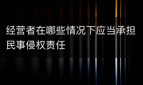 经营者在哪些情况下应当承担民事侵权责任