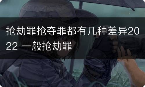 抢劫罪抢夺罪都有几种差异2022 一般抢劫罪