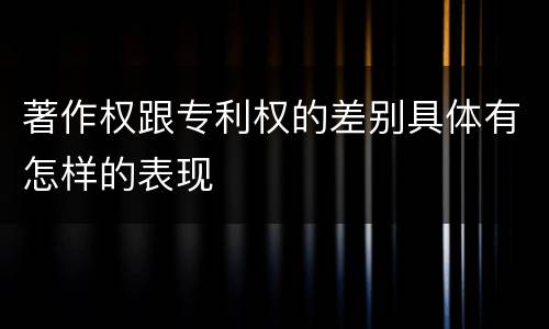 著作权跟专利权的差别具体有怎样的表现