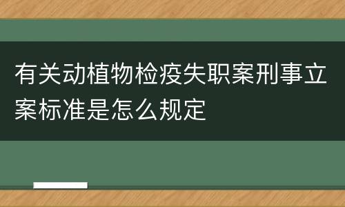 有关动植物检疫失职案刑事立案标准是怎么规定