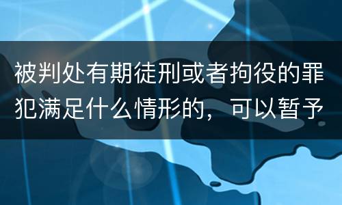 被判处有期徒刑或者拘役的罪犯满足什么情形的，可以暂予监外执行