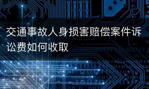 交通事故人身损害赔偿案件诉讼费如何收取