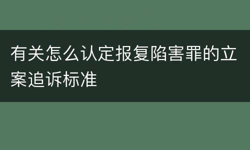 有关怎么认定报复陷害罪的立案追诉标准