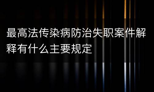 最高法传染病防治失职案件解释有什么主要规定
