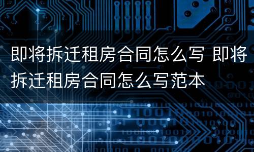 即将拆迁租房合同怎么写 即将拆迁租房合同怎么写范本