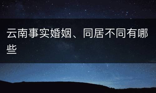 云南事实婚姻、同居不同有哪些