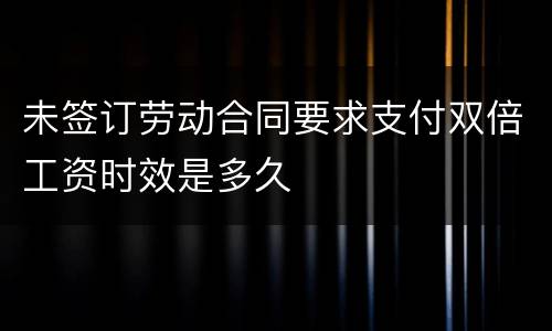 未签订劳动合同要求支付双倍工资时效是多久